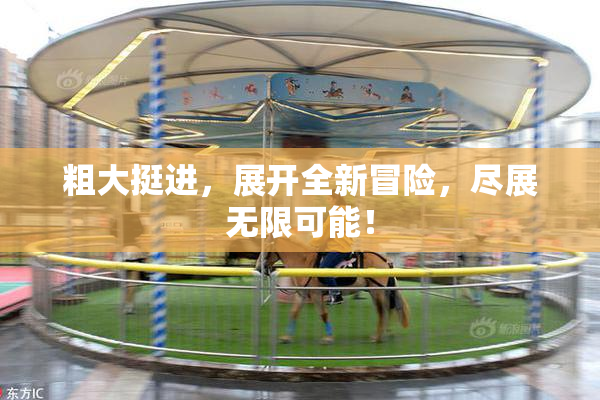 粗大挺进，展开全新冒险，尽展无限可能！