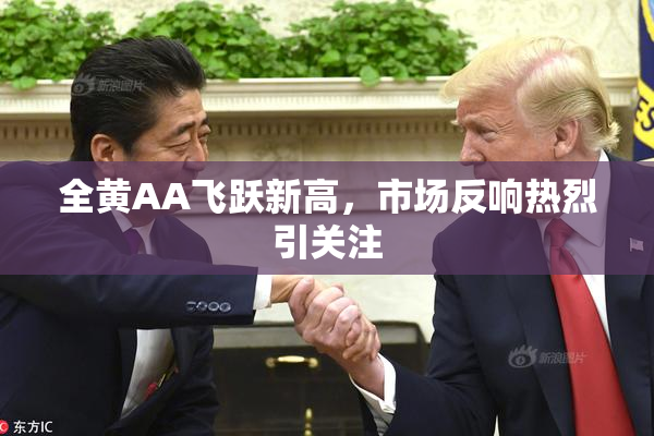 全黄AA飞跃新高，市场反响热烈引关注