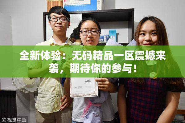 全新体验：无码精品一区震撼来袭，期待你的参与！
