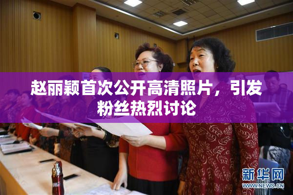 赵丽颖首次公开高清照片，引发粉丝热烈讨论