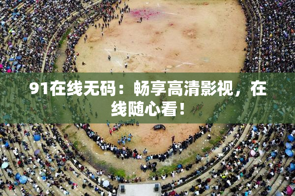 91在线无码：畅享高清影视，在线随心看！