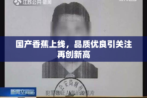 国产香蕉上线，品质优良引关注再创新高