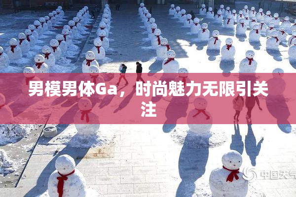 男模男体Ga，时尚魅力无限引关注