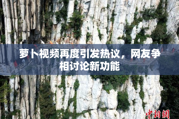 萝卜视频再度引发热议，网友争相讨论新功能