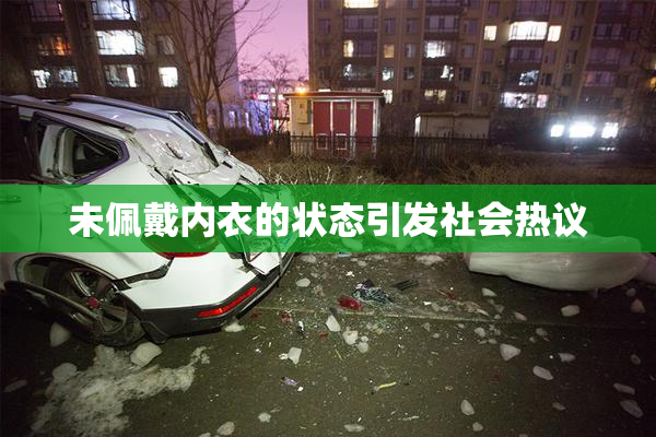 未佩戴内衣的状态引发社会热议