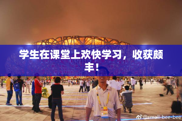 学生在课堂上欢快学习，收获颇丰！