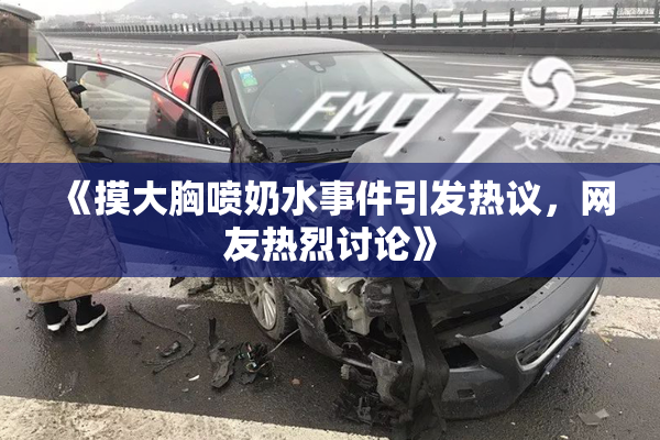 《摸大胸喷奶水事件引发热议，网友热烈讨论》