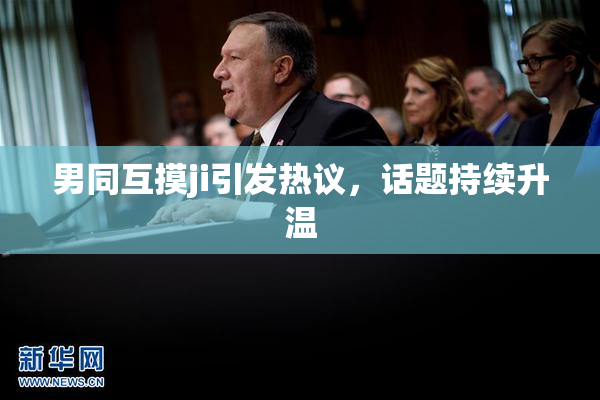 男同互摸ji引发热议，话题持续升温