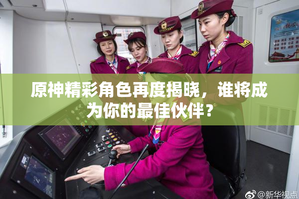 原神精彩角色再度揭晓，谁将成为你的最佳伙伴？