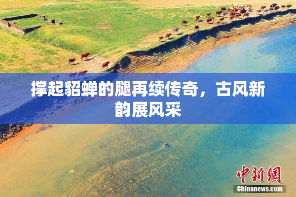 撑起貂蝉的腿再续传奇，古风新韵展风采