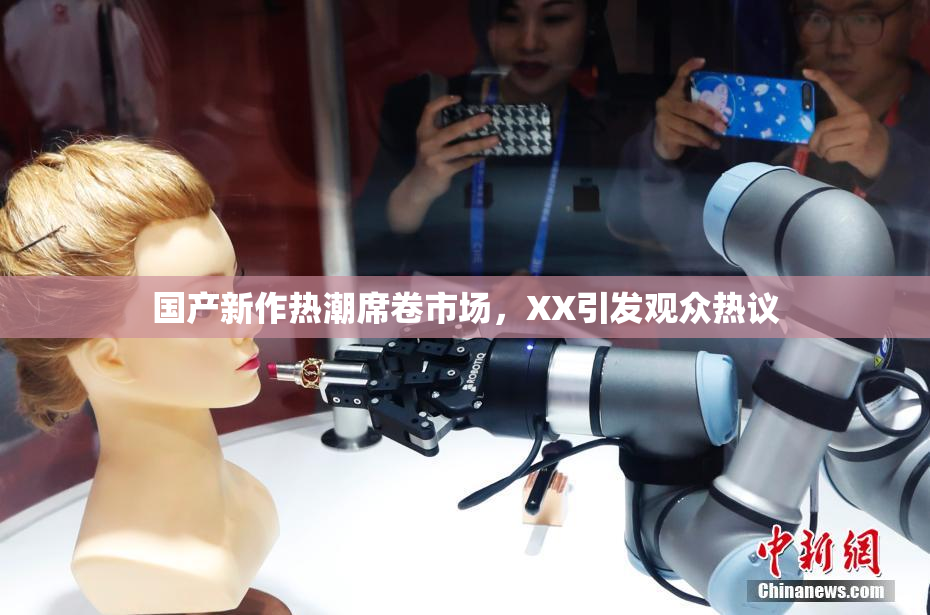国产新作热潮席卷市场，XX引发观众热议