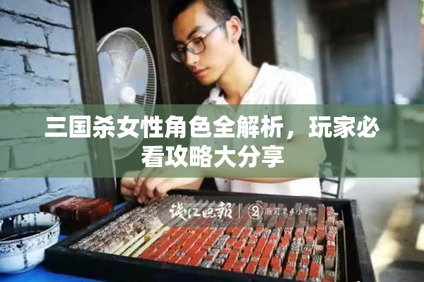 三国杀女性角色全解析，玩家必看攻略大分享