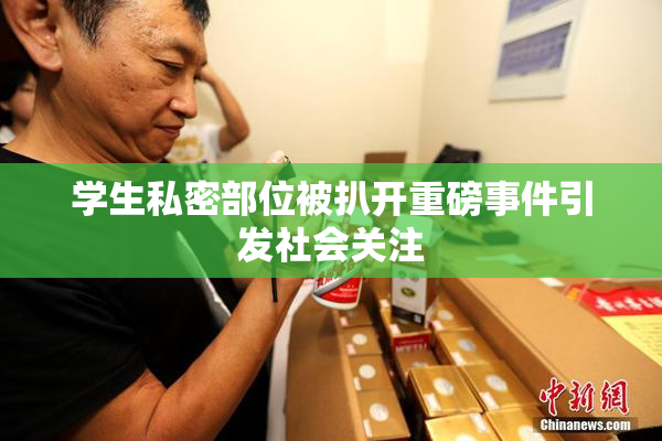 学生私密部位被扒开重磅事件引发社会关注