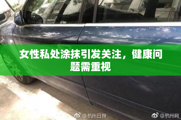 女性私处涂抹引发关注，健康问题需重视