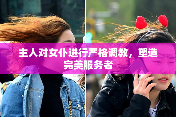 主人对女仆进行严格调教，塑造完美服务者