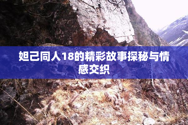 妲己同人18的精彩故事探秘与情感交织