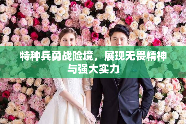 特种兵勇战险境，展现无畏精神与强大实力