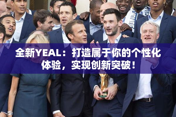 全新YEAL：打造属于你的个性化体验，实现创新突破！
