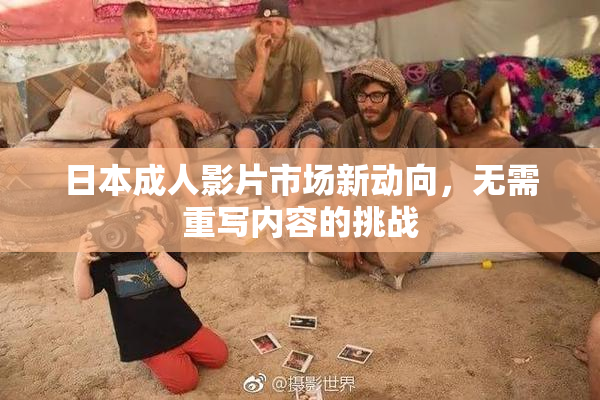 日本成人影片市场新动向，无需重写内容的挑战