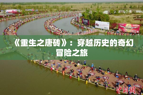 《重生之唐砖》：穿越历史的奇幻冒险之旅