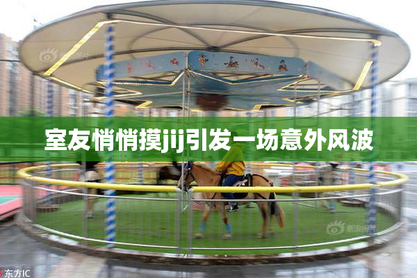室友悄悄摸jij引发一场意外风波