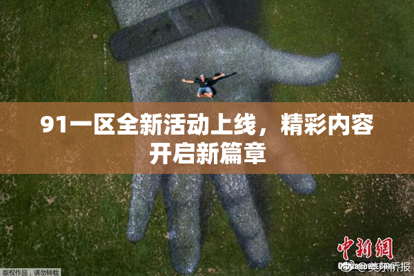 91一区全新活动上线，精彩内容开启新篇章