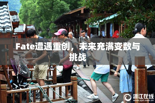 Fate遭遇重创，未来充满变数与挑战