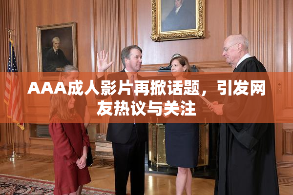 AAA成人影片再掀话题，引发网友热议与关注