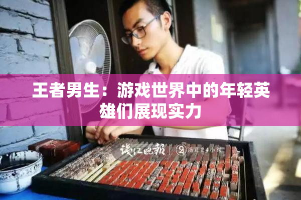 王者男生：游戏世界中的年轻英雄们展现实力
