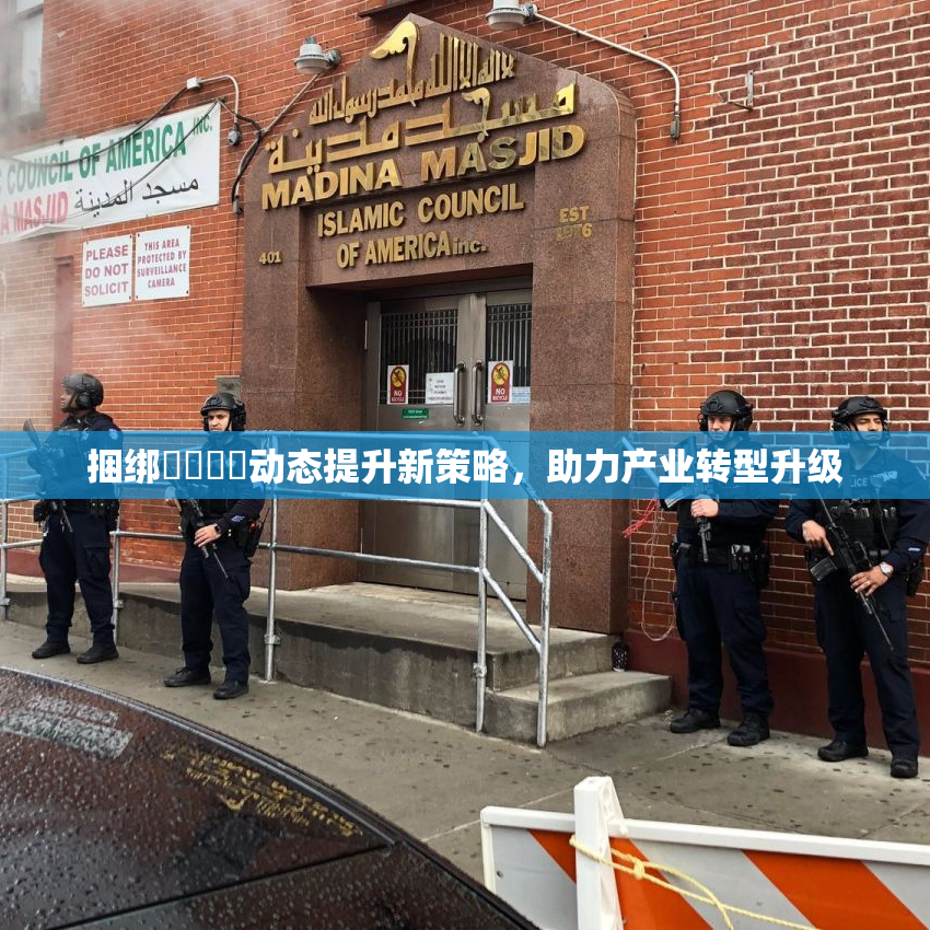 捆绑❌‌❌‌动态提升新策略，助力产业转型升级