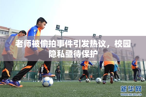 老师被偷拍事件引发热议，校园隐私亟待保护