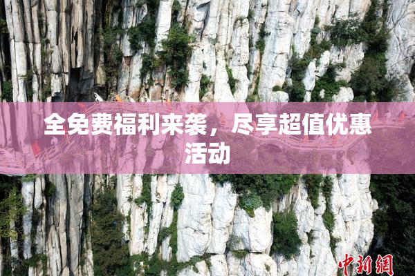 全免费福利来袭，尽享超值优惠活动