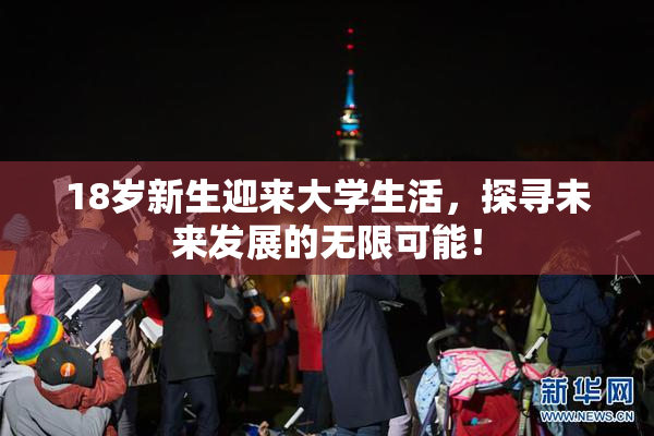 18岁新生迎来大学生活，探寻未来发展的无限可能！