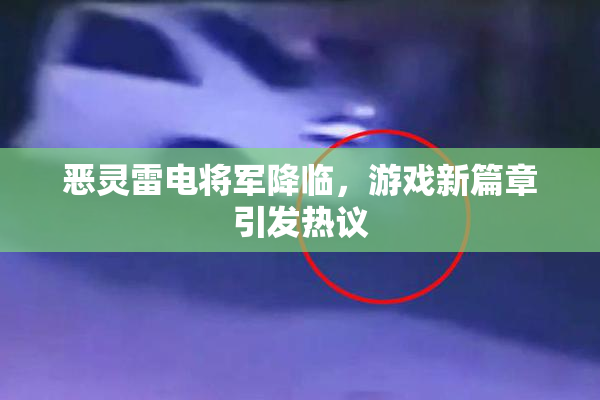 恶灵雷电将军降临，游戏新篇章引发热议