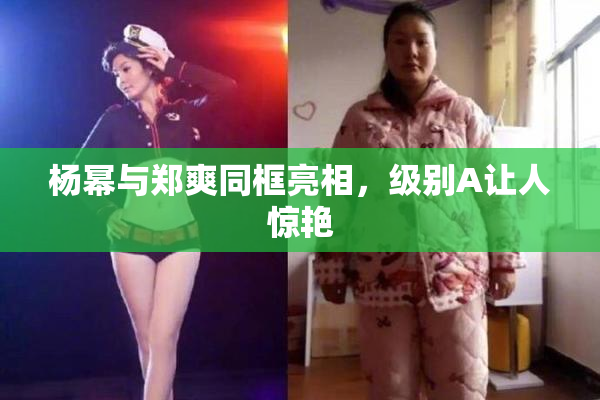 杨幂与郑爽同框亮相，级别A让人惊艳
