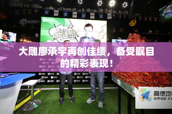 大雕廖承宇再创佳绩，备受瞩目的精彩表现！