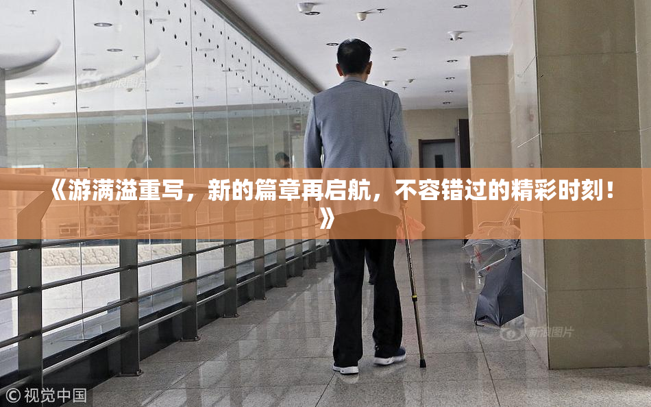 《游满溢重写，新的篇章再启航，不容错过的精彩时刻！》