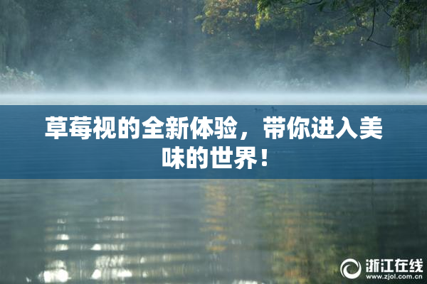 草莓视的全新体验，带你进入美味的世界！