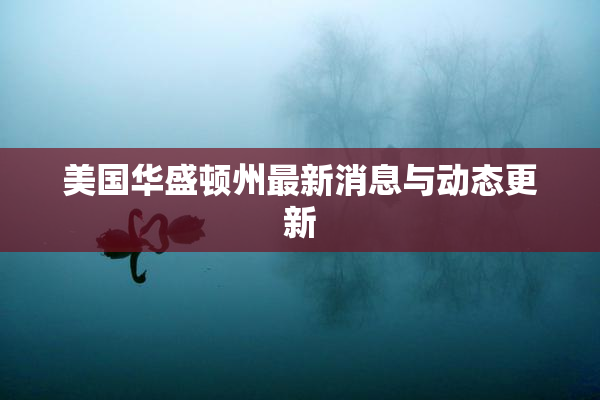 美国华盛顿州最新消息与动态更新