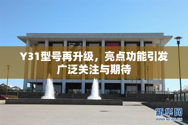 Y31型号再升级，亮点功能引发广泛关注与期待