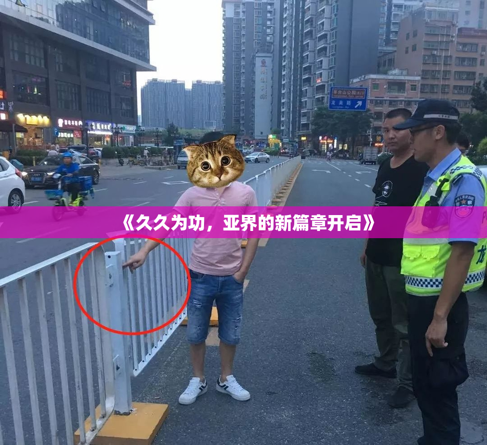 《久久为功，亚界的新篇章开启》