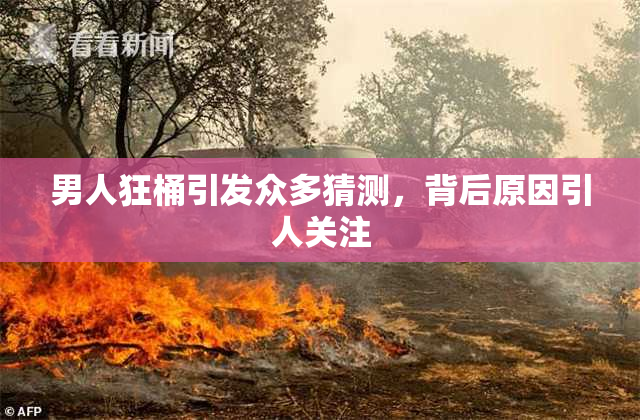 男人狂桶引发众多猜测，背后原因引人关注