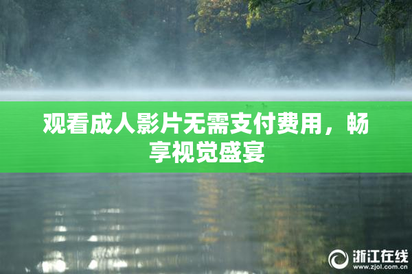 观看成人影片无需支付费用，畅享视觉盛宴
