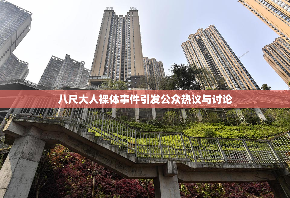 八尺大人裸体事件引发公众热议与讨论