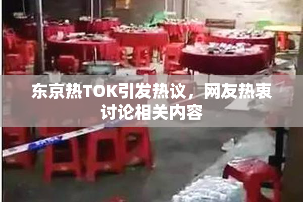 东京热TOK引发热议，网友热衷讨论相关内容