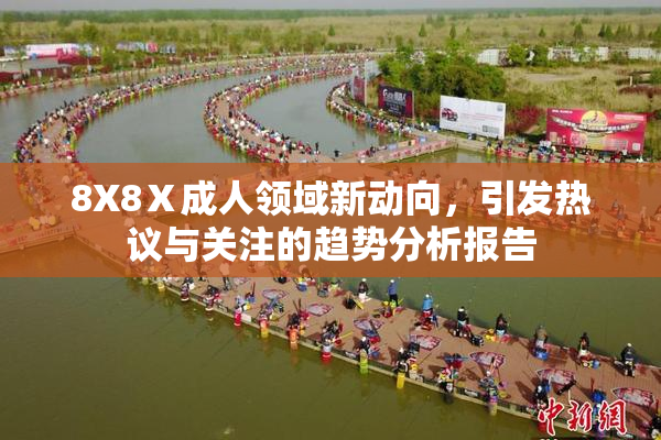 8X8Ⅹ成人领域新动向，引发热议与关注的趋势分析报告