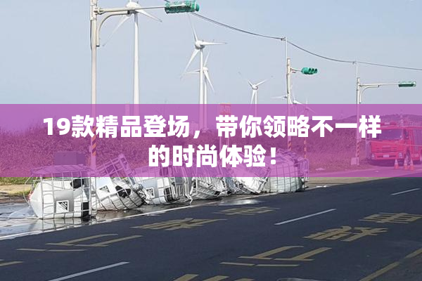 19款精品登场，带你领略不一样的时尚体验！