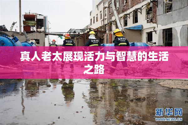 真人老太展现活力与智慧的生活之路