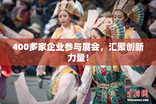 400多家企业参与展会，汇聚创新力量！