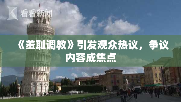 《羞耻调教》引发观众热议，争议内容成焦点